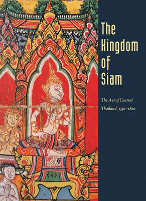 Kingdom of Siam: The Art of Central Thailand, 1350-1800 - McGill, Forrest, and Chirapravati, M L Pattaratorn, and Tsuruta, Kaz (Photographer)