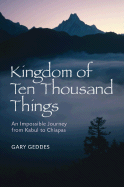 Kingdom of Ten Thousand Things: An Impossible Journey from Kabul to Chiapas - Geddes, Gary