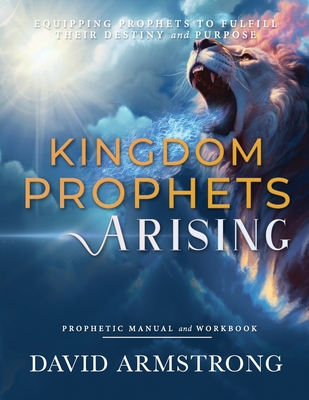 Kingdom Prophets Arising: Equipping Prophets to Fulfill their Destiny and Purpose - Armstrong, David