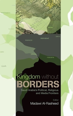 Kingdom Without Borders: Saudi Arabia's Political, Religious and Media Frontiers - Al-Rasheed, Madawi (Editor)