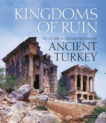 Kingdoms of Ruin: The Art and Architectural Splendours of Ancient Turkey - Stafford-Deitsch, Jeremy, and Freely, John (Foreword by)