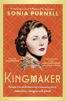 Kingmaker: Pamela Churchill Harriman's astonishing life of seduction, intrigue and power, from the bestselling author of A Woman of No Importance - Purnell, Sonia