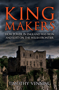 Kingmakers: How Power in England Was Won and Lost on the Welsh Frontier