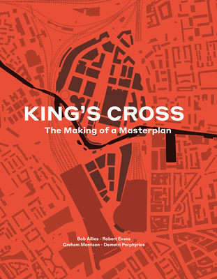 King's Cross: The Making of a Masterplan - Allies, Bob, and Evans, Robert, and Morrison, Graham