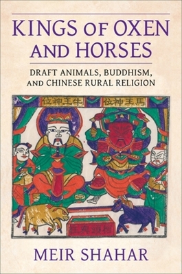 Kings of Oxen and Horses: Draft Animals, Buddhism, and Chinese Rural Religion - Shahar, Meir