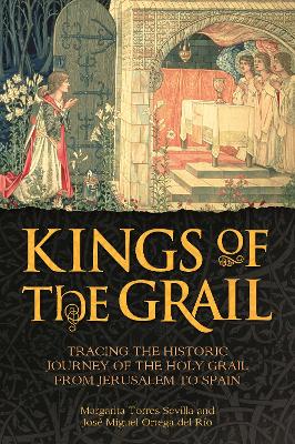 Kings of the Grail: Tracing the Historic Journey of the Holy Grail from Jerusalem to Spain - Torres Sevilla, Margarita, and Ortega del Ro, Jos Miguel, and Marteau, Rosie (Translated by)