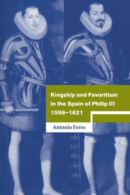 Kingship and Favoritism in the Spain of Philip III, 1598-1621 - Feros, Antonio