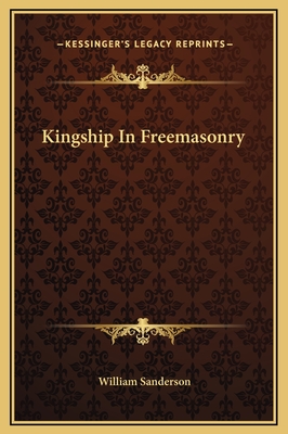 Kingship in Freemasonry - Sanderson, William, Ph.D.