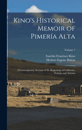 Kino's Historical Memoir of Pimera Alta: A Contemporary Account of the Beginnings of California, Sonora, and Arizona; Volume 1