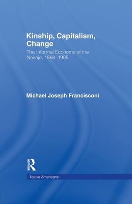 Kinship, Capitalism, Change: The Informal Economy of the Navajo, 1868-1995 - Francisconi, Michael J.