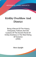 Kirkby Overblow And District: Being A Record Of The History, Antiquities, Folklore, And Old Customs Of The Ancient Parish Of Kirkby Overblow, In The West Riding Of Yorkshire (1903)