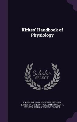 Kirkes' Handbook of Physiology - Kirkes, William Senhouse, and Baker, W Morrant, and Harris, Vincent Dormer