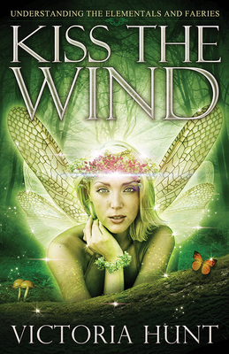 Kiss the Wind: Understanding the Elementals and Faeries - Hunt, Victoria