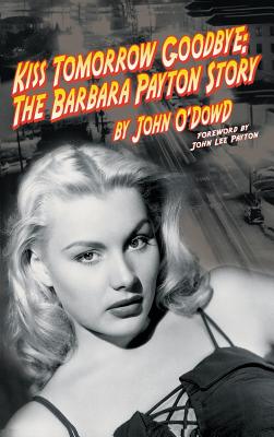 Kiss Tomorrow Goodbye: The Barbara Payton Story (2nd Ed.) - O'Dowd, John