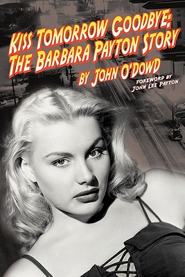 Kiss Tomorrow Goodbye: The Barbara Payton Story - O'Dowd, John, and Payton, John Lee (Foreword by)