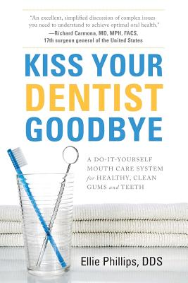 Kiss Your Dentist Goodbye: A Do-It-Yourself Mouth Care System for Healthy, Clean Gums and Teeth - Phillips, Ellie, Dds