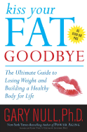 Kiss Your Fat Goodbye: The Ultimate Guide to Losing Weight and Building a Healthy Body for Life