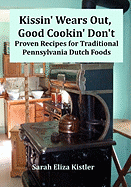 Kissin' Wears Out, Good Cookin' Don't: Proven Recipes for Traditional Pennsylvania Dutch Foods