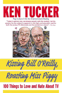 Kissing Bill O'Reilly, Roasting Miss Piggy: 100 Things to Love and Hate about TV - Tucker, Ken