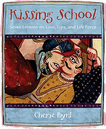 Kissing School: Seven Lessons on Love, Lips, and Life Force