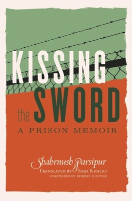 Kissing The Sword: My Prison Years in Iran - Parsipur, Shahrnush