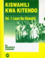 Kiswahili Kwa Kitendo Vol. 1: Learn Our Kiswahili, and Introductory Course - Zawawi, Sharifa M