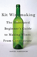 Kit Winemaking: The Illustrated Beginner's Guide to Making Wines from Concentrate