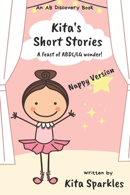 Kita's Short Stories (Nappy Version): A Feast of ABDL/LG wonder - Bent, Rosalie (Editor), and Bent, Michael (Editor), and Sparkles, Kita