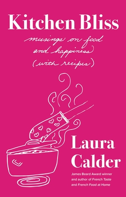 Kitchen Bliss: Musings on Food and Happiness (with Recipes) - Calder, Laura