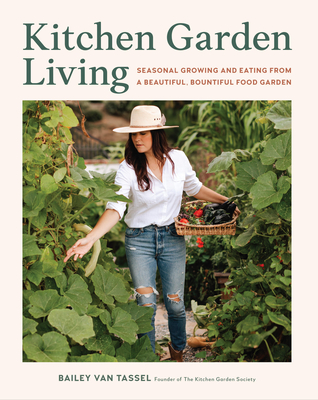 Kitchen Garden Living: Seasonal Growing and Eating from a Beautiful, Bountiful Food Garden - Van Tassel, Bailey