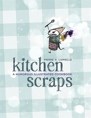 Kitchen Scraps: A Humorous Illustrated Cookbook - Lamielle, Pierre A