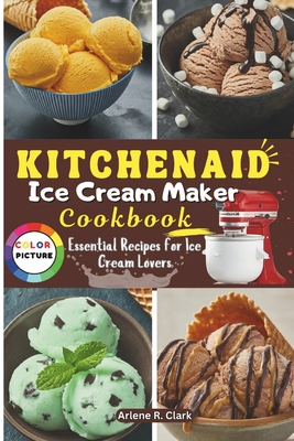 KitchenAid Ice Cream Maker Cookbook: Essential Recipes for Ice Cream Lovers - Clark, Arlene R