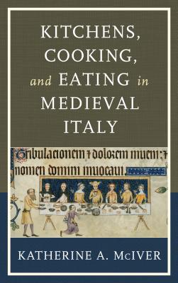 Kitchens, Cooking, and Eating in Medieval Italy - McIver, Katherine a