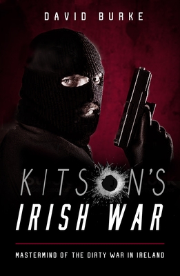 Kitson's Irish War: Mastermind of the Dirty War in Ireland - Burke, David