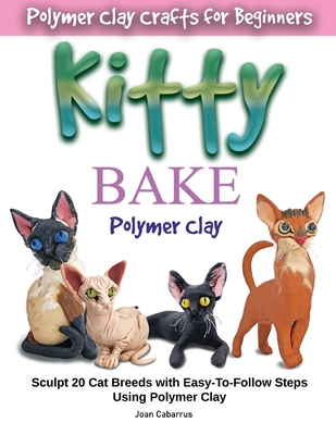 Kitty Bake Polymer Clay: Sculpt 20 Cat Breeds with Easy-To-Follow Steps Using Polymer Clays - Cabarrus, Joan
