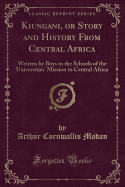 Kiungani, or Story and History from Central Africa: Written by Boys in the Schools of the Universities' Mission to Central Africa (Classic Reprint)