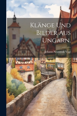 Kl?nge und Bilder aus Ungarn. - Vogl, Johann Nepomuk