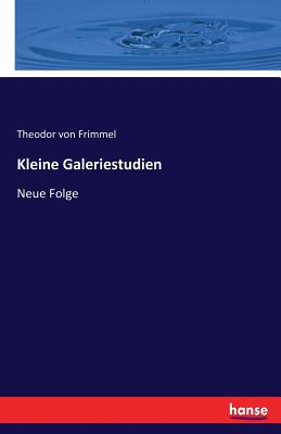 Kleine Galeriestudien: Neue Folge - Frimmel, Theodor Von