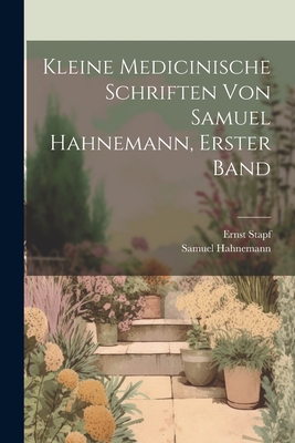 Kleine Medicinische Schriften Von Samuel Hahnemann, Erster Band - Hahnemann, Samuel, and Stapf, Ernst