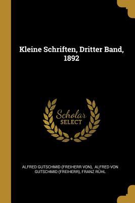 Kleine Schriften, Dritter Band, 1892 - Alfred Gutschmid (Freiherr Von) (Creator), and Alfred Von Gutschmid (Freiherr) (Creator), and R?hl, Franz