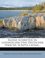 Kleine Schriften in Lateinischer Und Deutscher Sprache: Scripta Latina