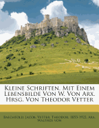 Kleine Schriften. Mit Einem Lebensbilde Von W. Von Arx. Hrsg. Von Theodor Vetter