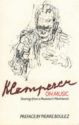 Klemperer on Music: Shavings from a Musician's Workbench - Klemperer, Otto