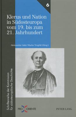 Klerus und Nation in Suedosteuropa vom 19. bis zum 21. Jahrhundert - Mosser, Alois, and Jakir, Aleksandar (Editor), and Trogrlic, Marko (Editor)