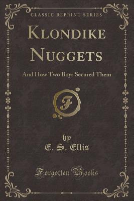 Klondike Nuggets: And How Two Boys Secured Them (Classic Reprint) - Ellis, E S