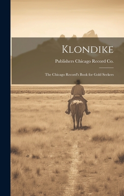 Klondike: The Chicago Record's Book for Gold Seekers - Chicago Record Co, Publishers