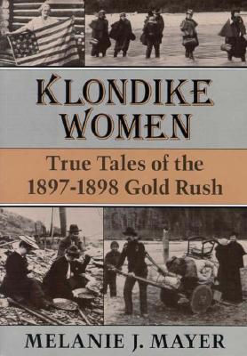 Klondike Women: True Tales of the 1897-1898 Gold Rush - Mayer, Melanie J