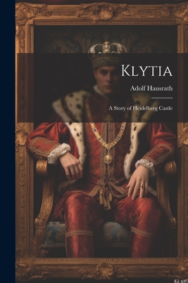 Klytia: A Story of Heidelberg Castle - Hausrath, Adolf