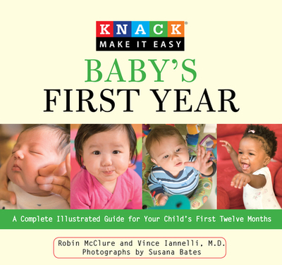 Knack Baby's First Year: A Complete Illustrated Guide For Your Child's First Twelve Months - Mcclure, Robin, and Iannelli, Vincent, MD, and Bates, Susana (Photographer)