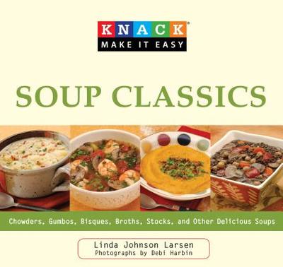 Knack Soup Classics: Chowders, Gumbos, Bisques, Broths, Stocks, And Other Delicous Soups - Larsen, Linda, and Harbin, Debi (Photographer)